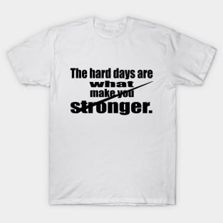 The Hard Days are What make You Stronger T-Shirt